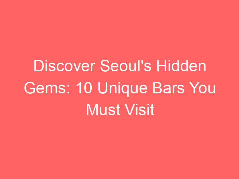 Discover Seoul's Hidden Gems: 10 Unique Bars You Must Visit