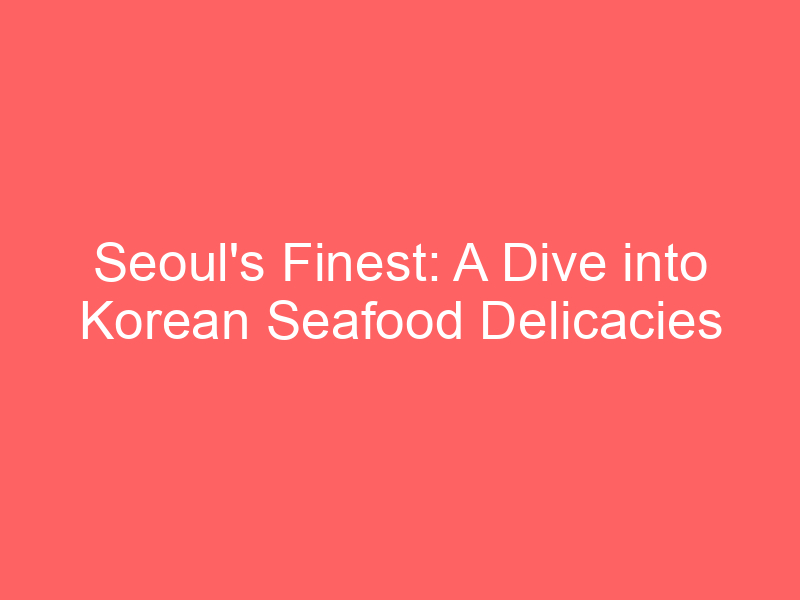 Seoul's Finest: A Dive into Korean Seafood Delicacies